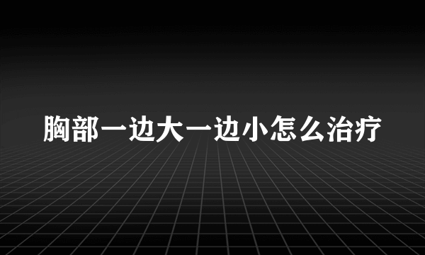 胸部一边大一边小怎么治疗