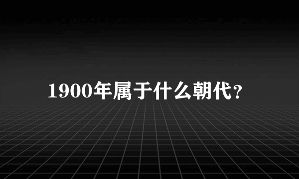 1900年属于什么朝代？