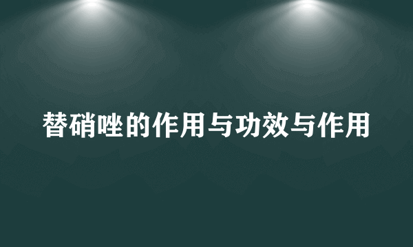 替硝唑的作用与功效与作用