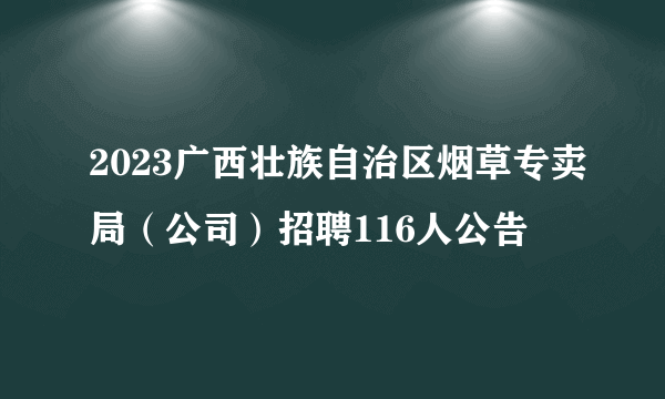 2023广西壮族自治区烟草专卖局（公司）招聘116人公告