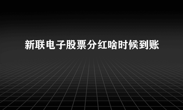 新联电子股票分红啥时候到账