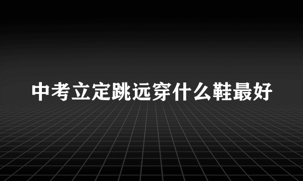 中考立定跳远穿什么鞋最好