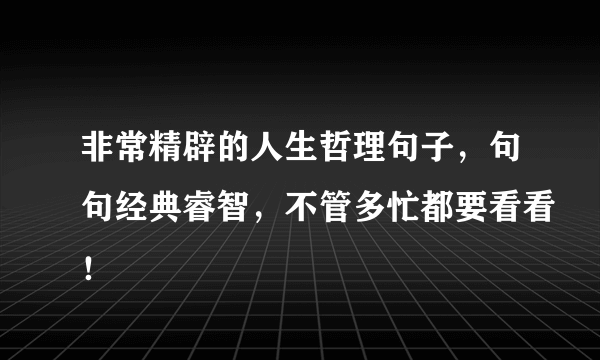 非常精辟的人生哲理句子，句句经典睿智，不管多忙都要看看！