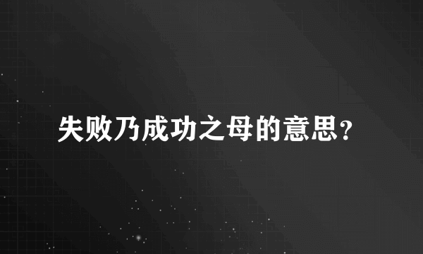 失败乃成功之母的意思？