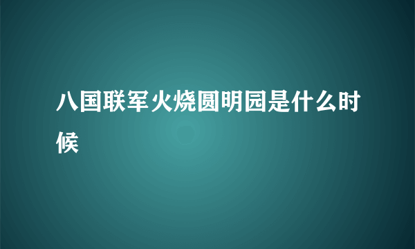 八国联军火烧圆明园是什么时候