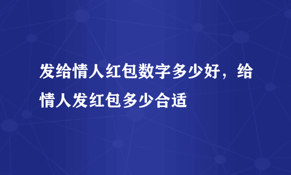 发给情人红包数字多少好，给情人发红包多少合适