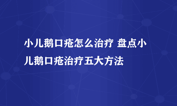 小儿鹅口疮怎么治疗 盘点小儿鹅口疮治疗五大方法