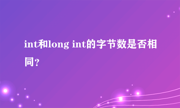 int和long int的字节数是否相同？