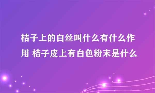 桔子上的白丝叫什么有什么作用 桔子皮上有白色粉末是什么