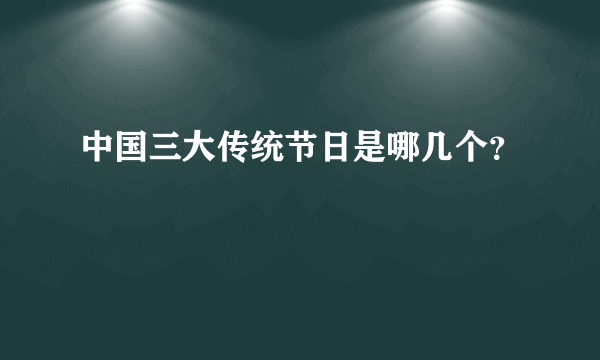 中国三大传统节日是哪几个？