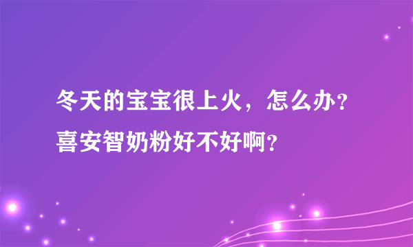 冬天的宝宝很上火，怎么办？喜安智奶粉好不好啊？