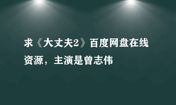 求《大丈夫2》百度网盘在线资源，主演是曾志伟