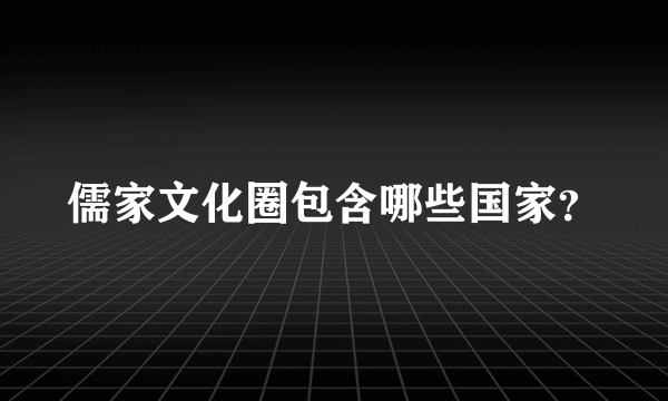 儒家文化圈包含哪些国家？