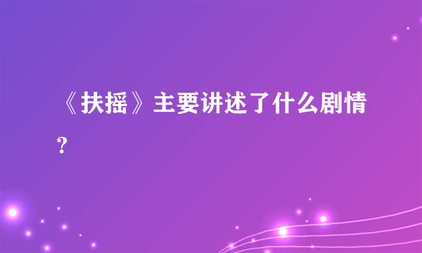 《扶摇》主要讲述了什么剧情?