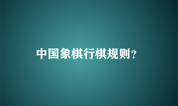 中国象棋行棋规则？