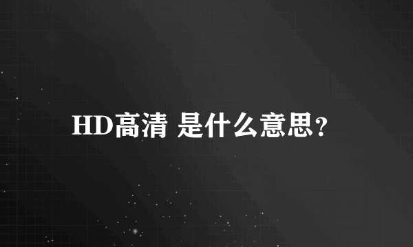 HD高清 是什么意思？