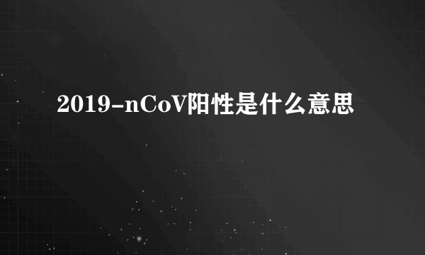 2019-nCoV阳性是什么意思