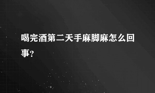 喝完酒第二天手麻脚麻怎么回事？