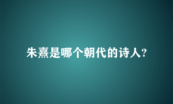 朱熹是哪个朝代的诗人?