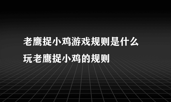 老鹰捉小鸡游戏规则是什么 玩老鹰捉小鸡的规则