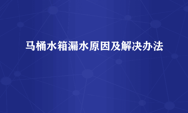 马桶水箱漏水原因及解决办法