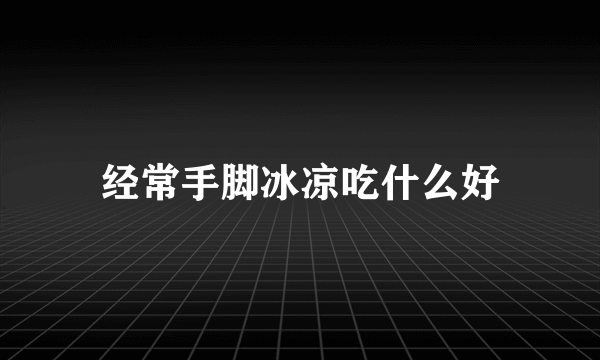 经常手脚冰凉吃什么好