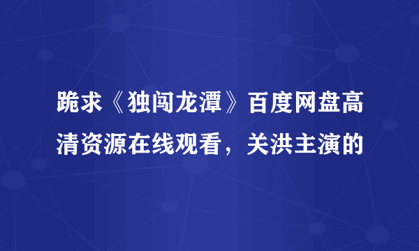 跪求《独闯龙潭》百度网盘高清资源在线观看，关洪主演的