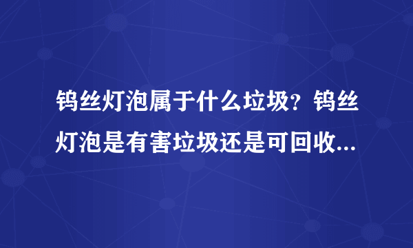 钨丝灯泡属于什么垃圾？钨丝灯泡是有害垃圾还是可回收垃圾呢？