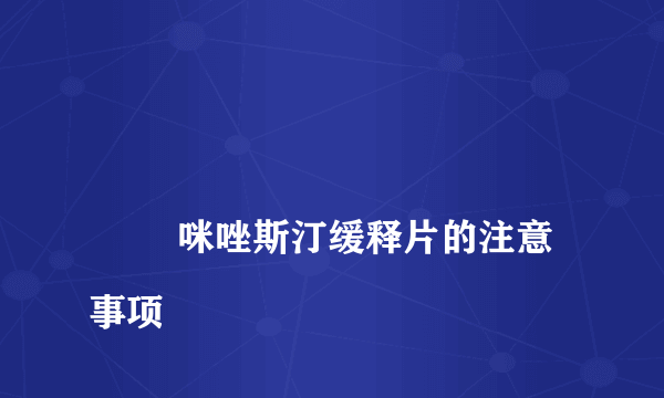 
        咪唑斯汀缓释片的注意事项
    