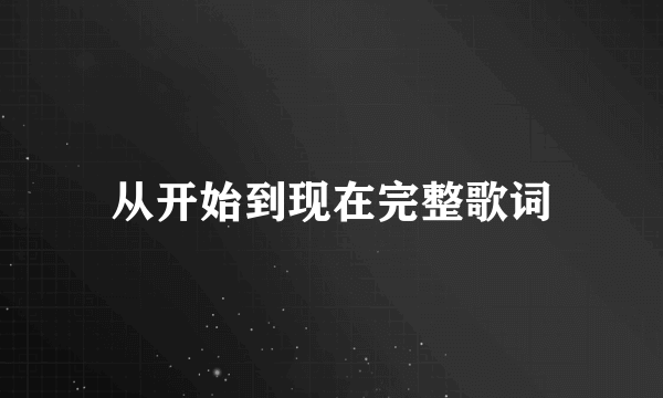 从开始到现在完整歌词