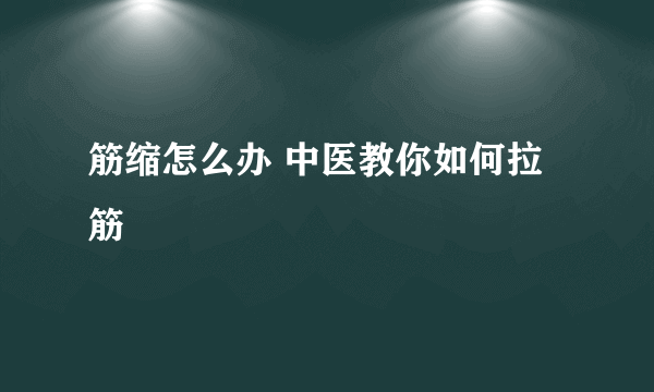 筋缩怎么办 中医教你如何拉筋