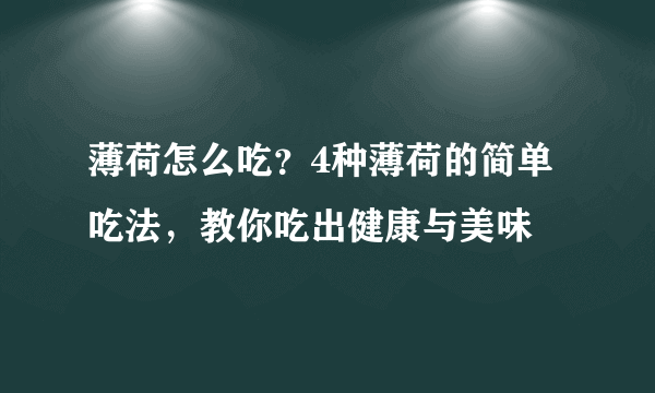 薄荷怎么吃？4种薄荷的简单吃法，教你吃出健康与美味