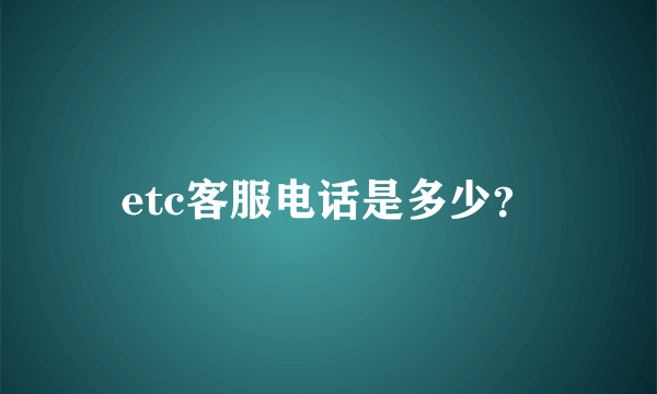 etc客服电话是多少？