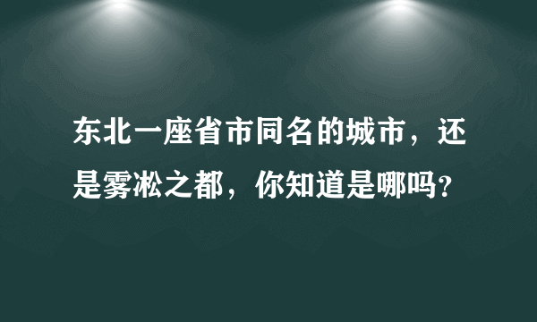 东北一座省市同名的城市，还是雾凇之都，你知道是哪吗？