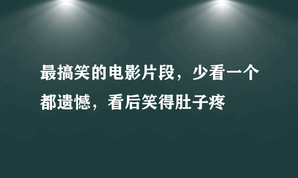 最搞笑的电影片段，少看一个都遗憾，看后笑得肚子疼