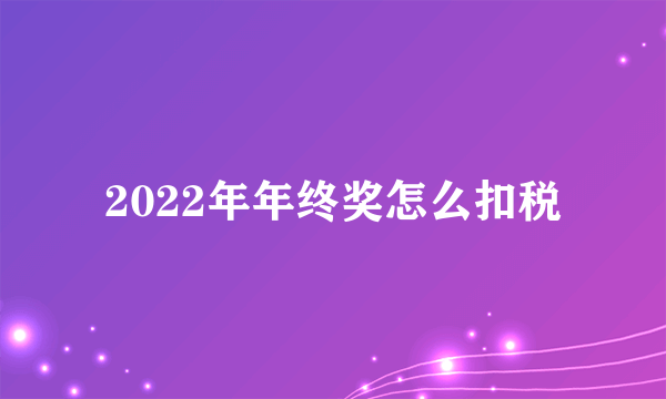 2022年年终奖怎么扣税