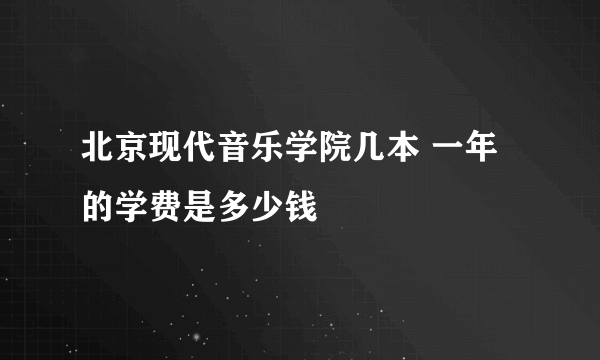 北京现代音乐学院几本 一年的学费是多少钱