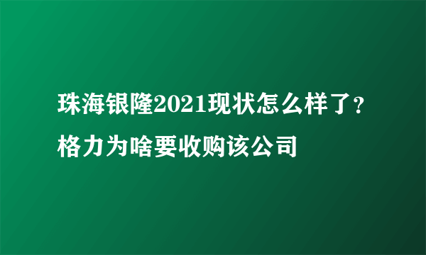 珠海银隆2021现状怎么样了？格力为啥要收购该公司