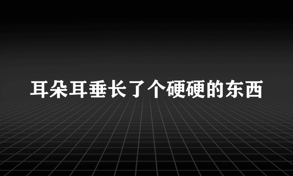 耳朵耳垂长了个硬硬的东西