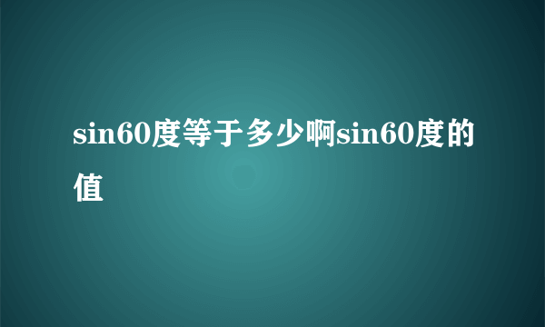 sin60度等于多少啊sin60度的值