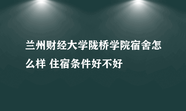 兰州财经大学陇桥学院宿舍怎么样 住宿条件好不好