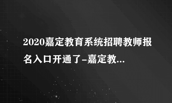 2020嘉定教育系统招聘教师报名入口开通了-嘉定教育人才网