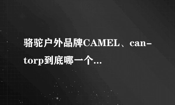 骆驼户外品牌CAMEL、can-torp到底哪一个才是正宗的?