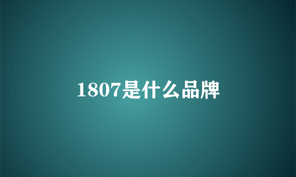 1807是什么品牌