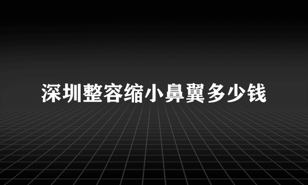 深圳整容缩小鼻翼多少钱