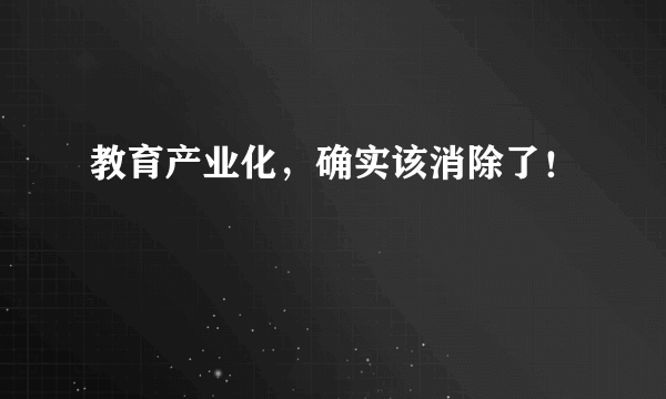 教育产业化，确实该消除了！