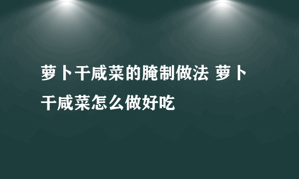 萝卜干咸菜的腌制做法 萝卜干咸菜怎么做好吃