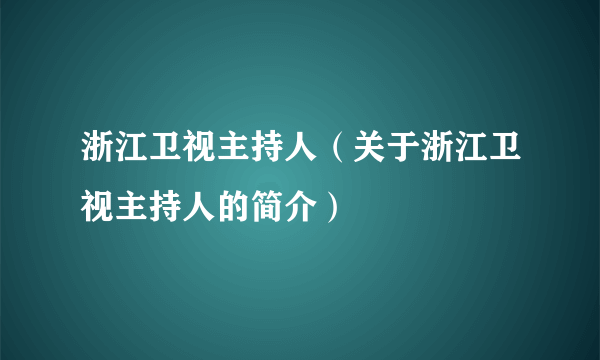 浙江卫视主持人（关于浙江卫视主持人的简介）