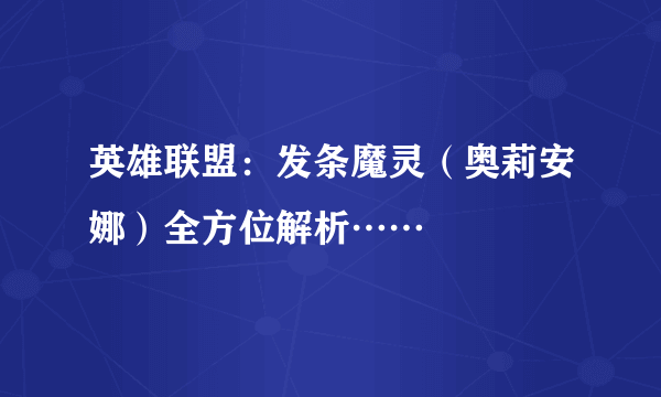 英雄联盟：发条魔灵（奥莉安娜）全方位解析……