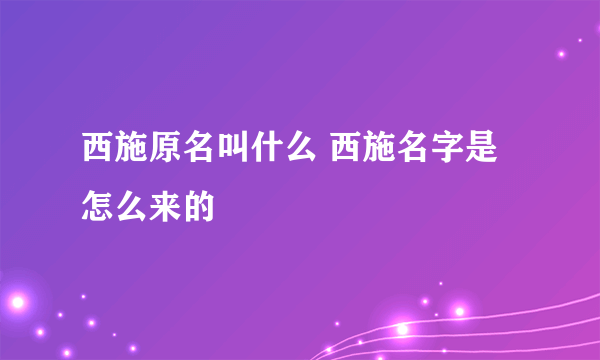 西施原名叫什么 西施名字是怎么来的